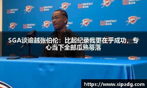 SGA谈逾越张伯伦：比起纪录我更在乎成功，专心当下全部瓜熟蒂落