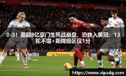 0-3！英超8亿豪门生死战崩盘，恐跌入英冠：13轮不堪+距降级区仅1分